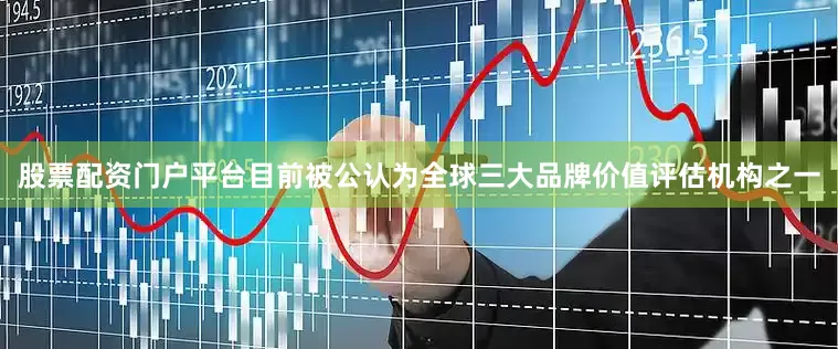 股票配资门户平台目前被公认为全球三大品牌价值评估机构之一